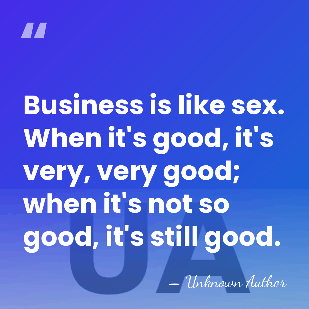 Business is like sex. When it's good, it's very, very good; when&hellip; - Unknown Author