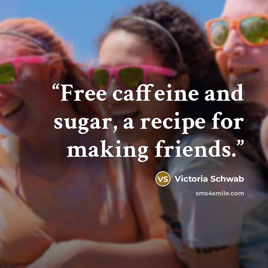 “Free caffeine and sugar, a recipe for making friends.” quote by Victoria Schwab