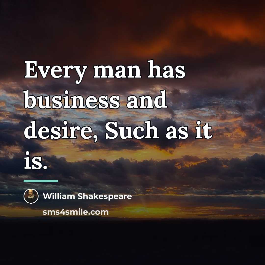 “Every man has business and desire, Such as it is.…” quote by William Shakespeare