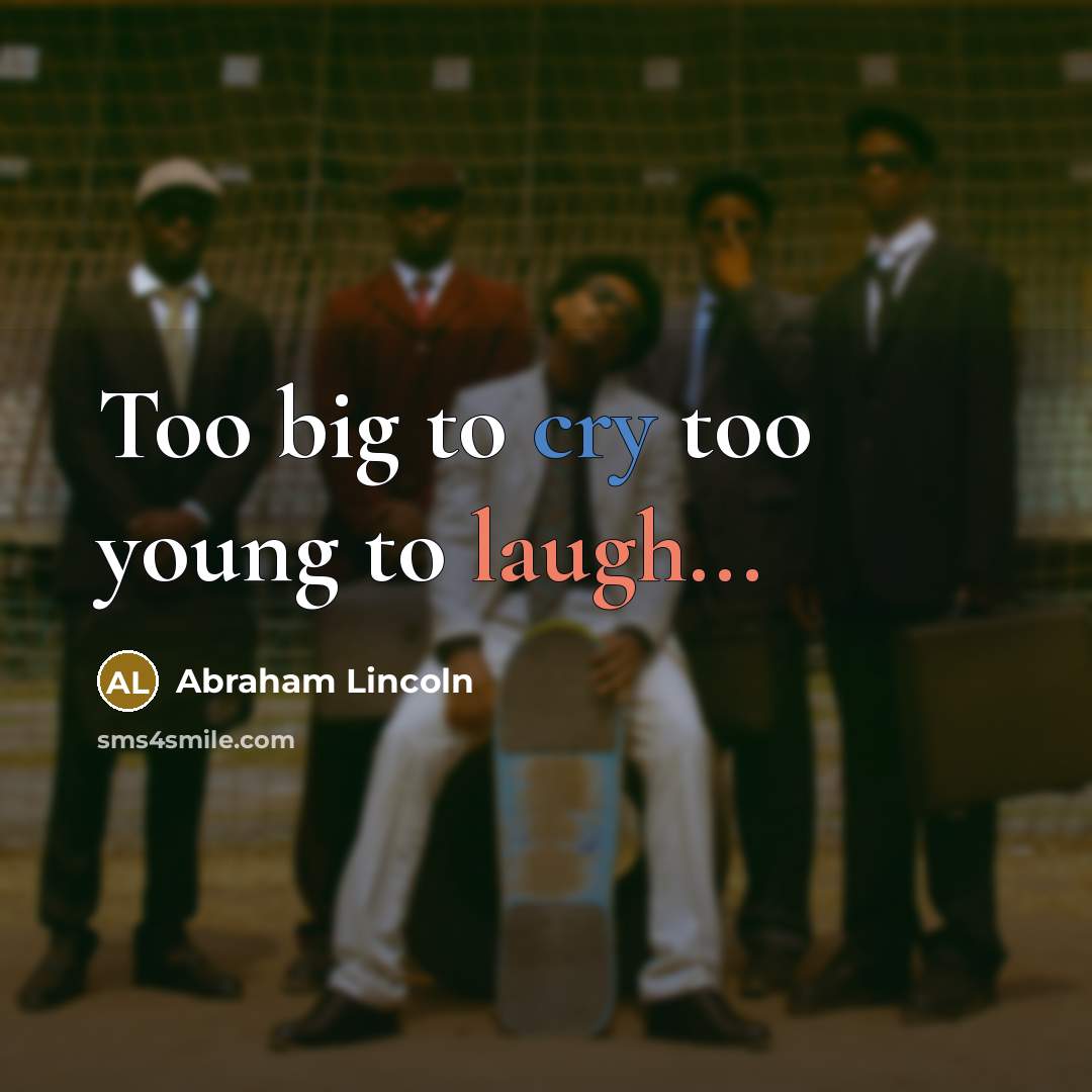 “Too big to cry too young to laugh...…” quote by Abraham Lincoln