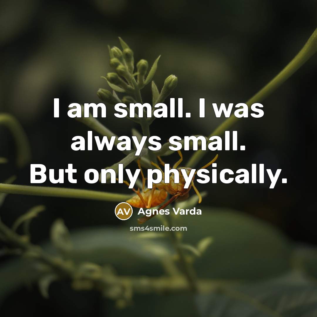 “I am small. I was always small. But only physically.…” quote by Agnes Varda
