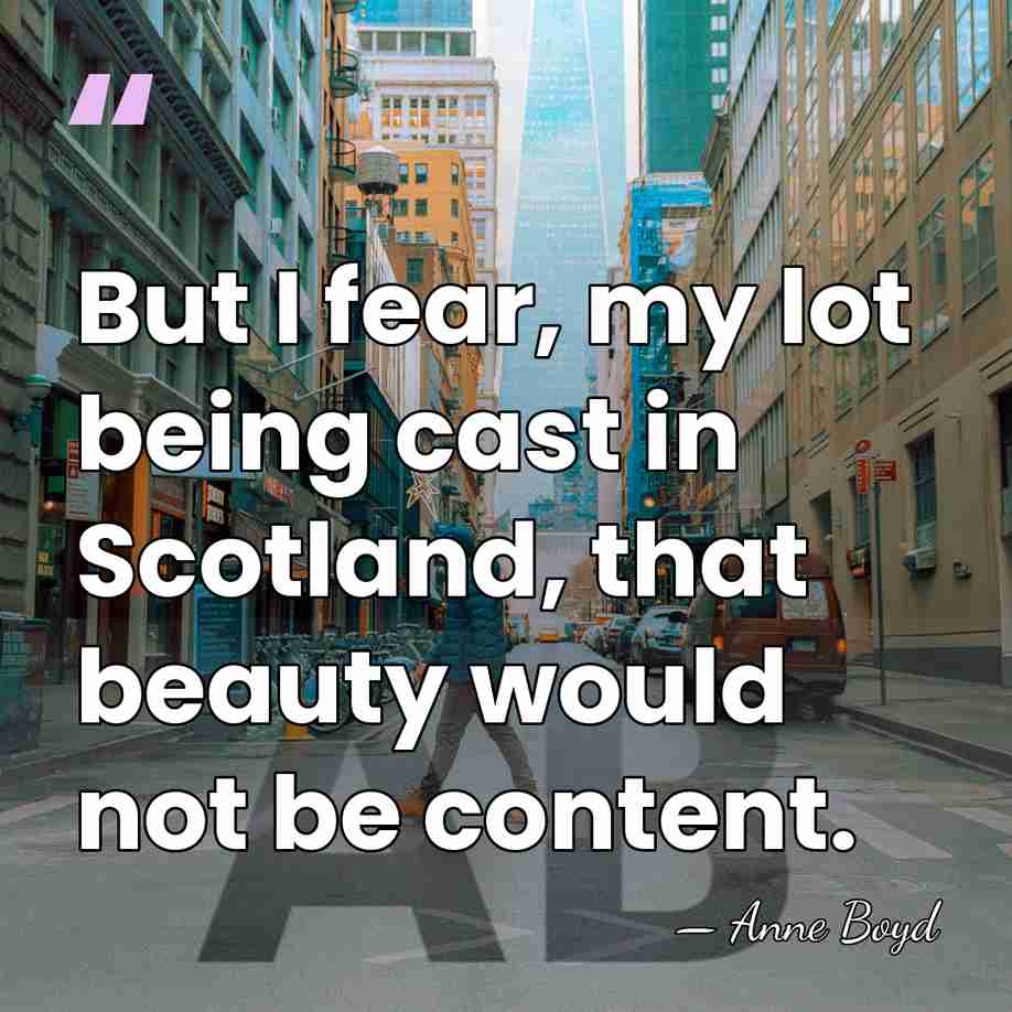 But I fear, my lot being cast in Scotland, that beauty would&hellip; - Anne Boyd