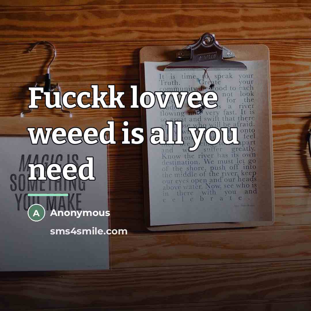 “Fucckk lovvee weeed is all you need…” quote by Anonymous