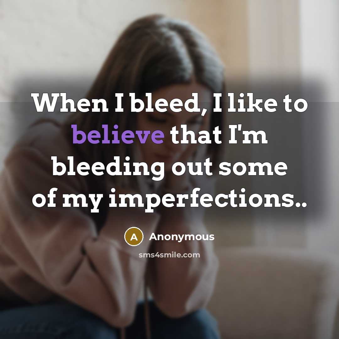 “When I bleed, I like to believe that I'm bleeding out some of my imperfections..” quote by Anonymous