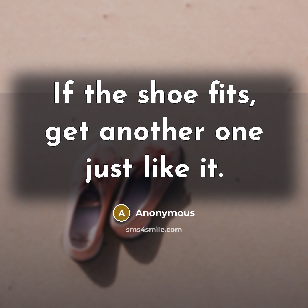 “If the shoe fits, get another one just like it.…” quote by Anonymous