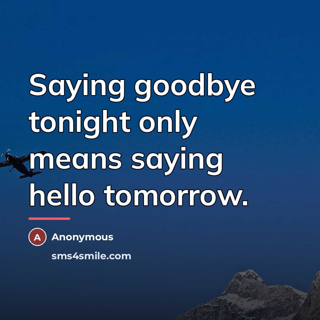 “Saying goodbye tonight only means saying hello tomorrow.…” quote by Anonymous