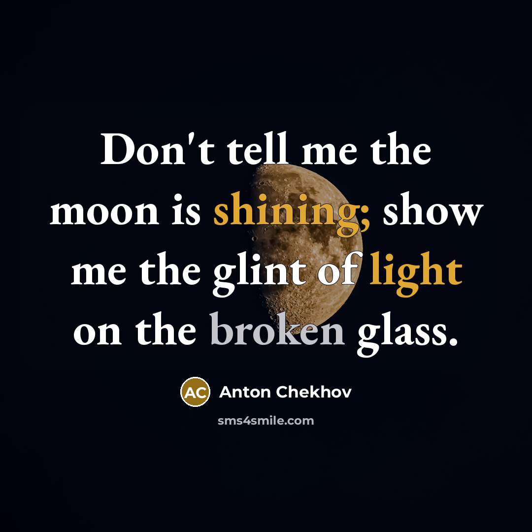 “Don't tell me the moon is shining; show me the…” quote by Anton Chekhov