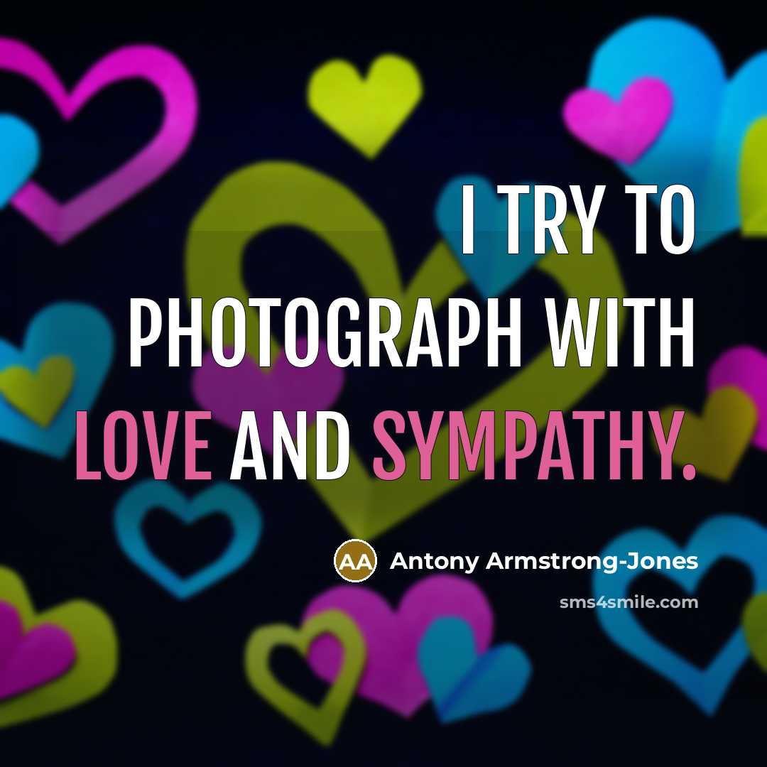 “I try to photograph with love and sympathy.…” quote by Antony Armstrong-Jones