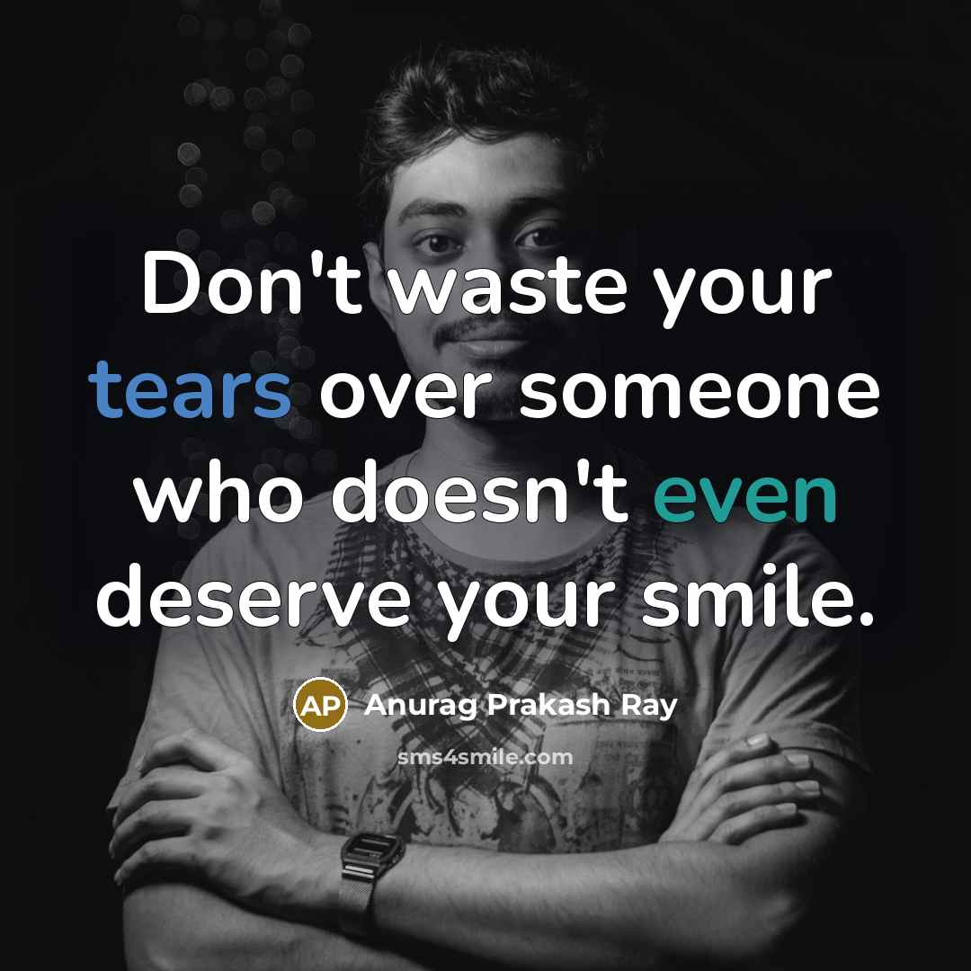 “Don't waste your tears over someone who doesn't even deserve…” quote by Anurag Prakash Ray