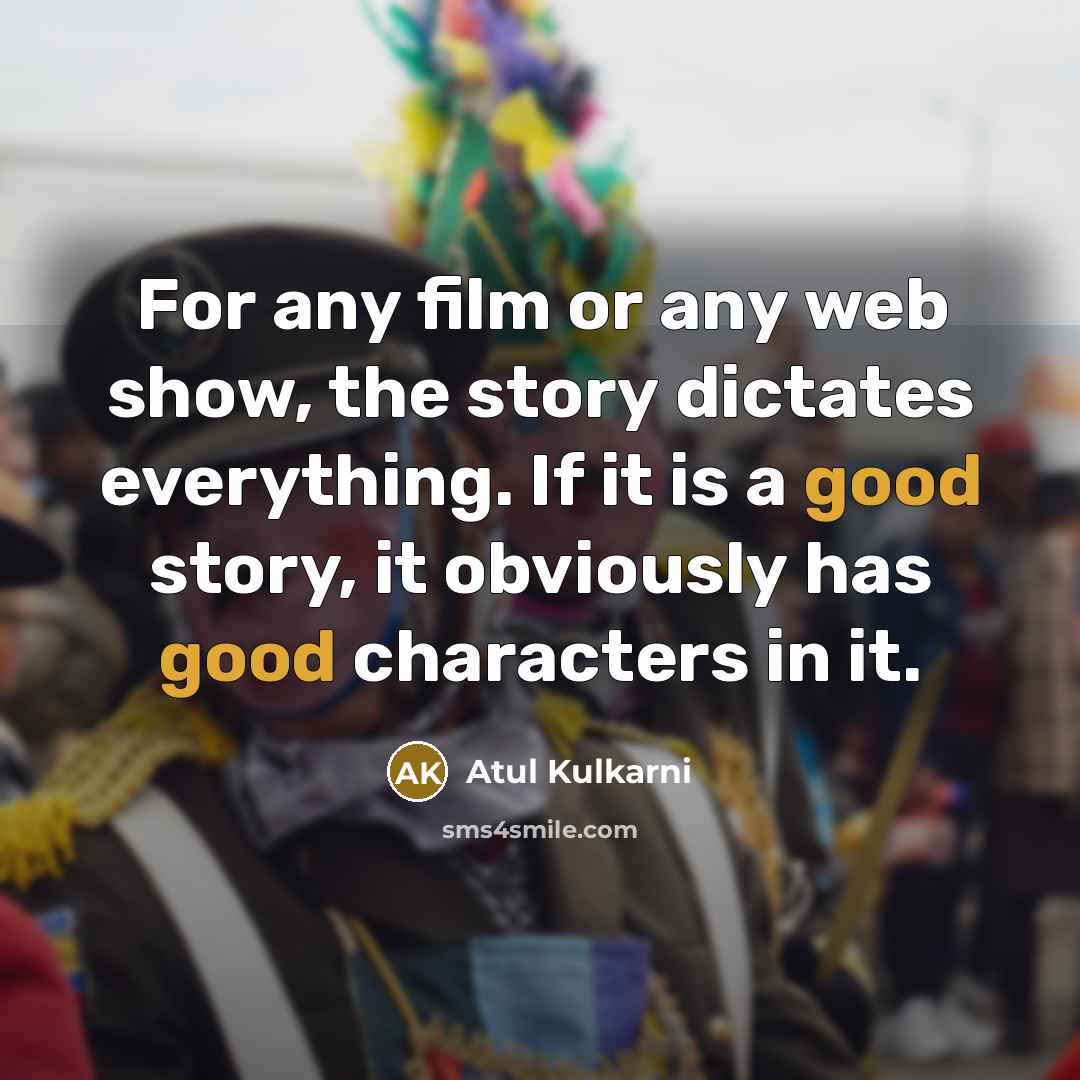 “For any film or any web show, the story dictates…” quote by Atul Kulkarni
