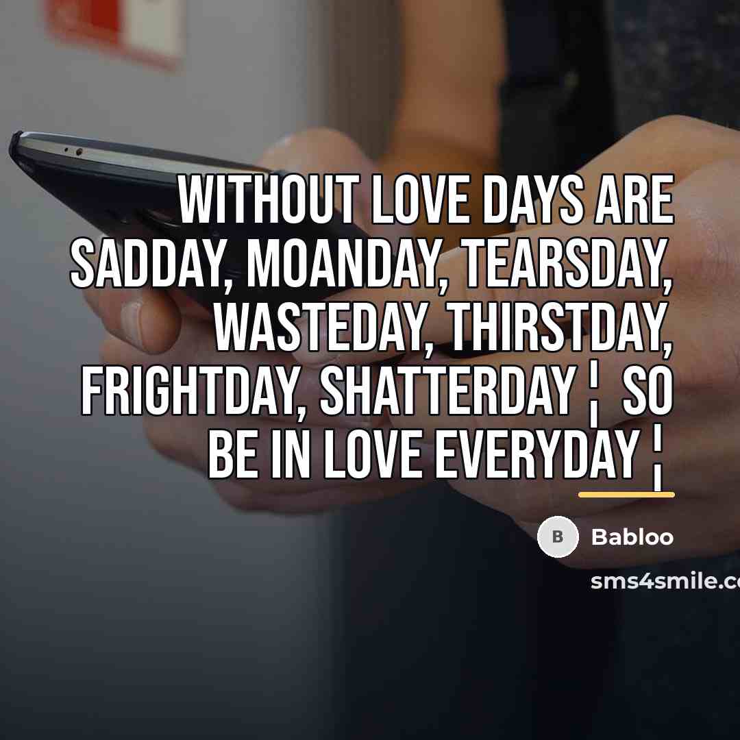 “Without Love days are Sadday, moanday, tearsday, wasteday, thirstday, frightday,…” quote by Babloo