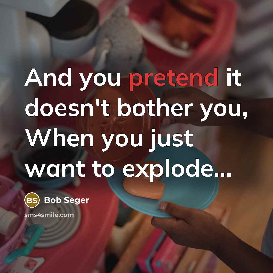 “And you pretend it doesn't bother you, When you just…” quote by Bob Seger