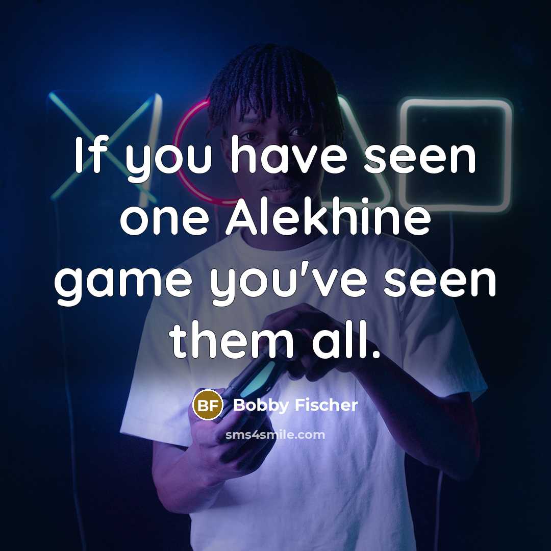 “If you have seen one Alekhine game you've seen them…” quote by Bobby Fischer