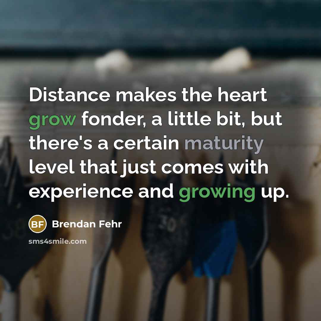 “Distance makes the heart grow fonder, a little bit, but…” quote by Brendan Fehr
