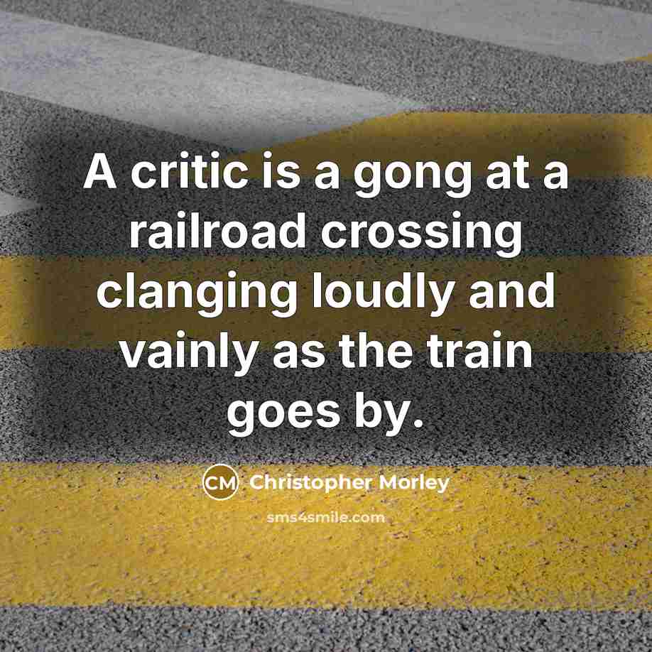 “A critic is a gong at a railroad crossing clanging…” quote by Christopher Morley