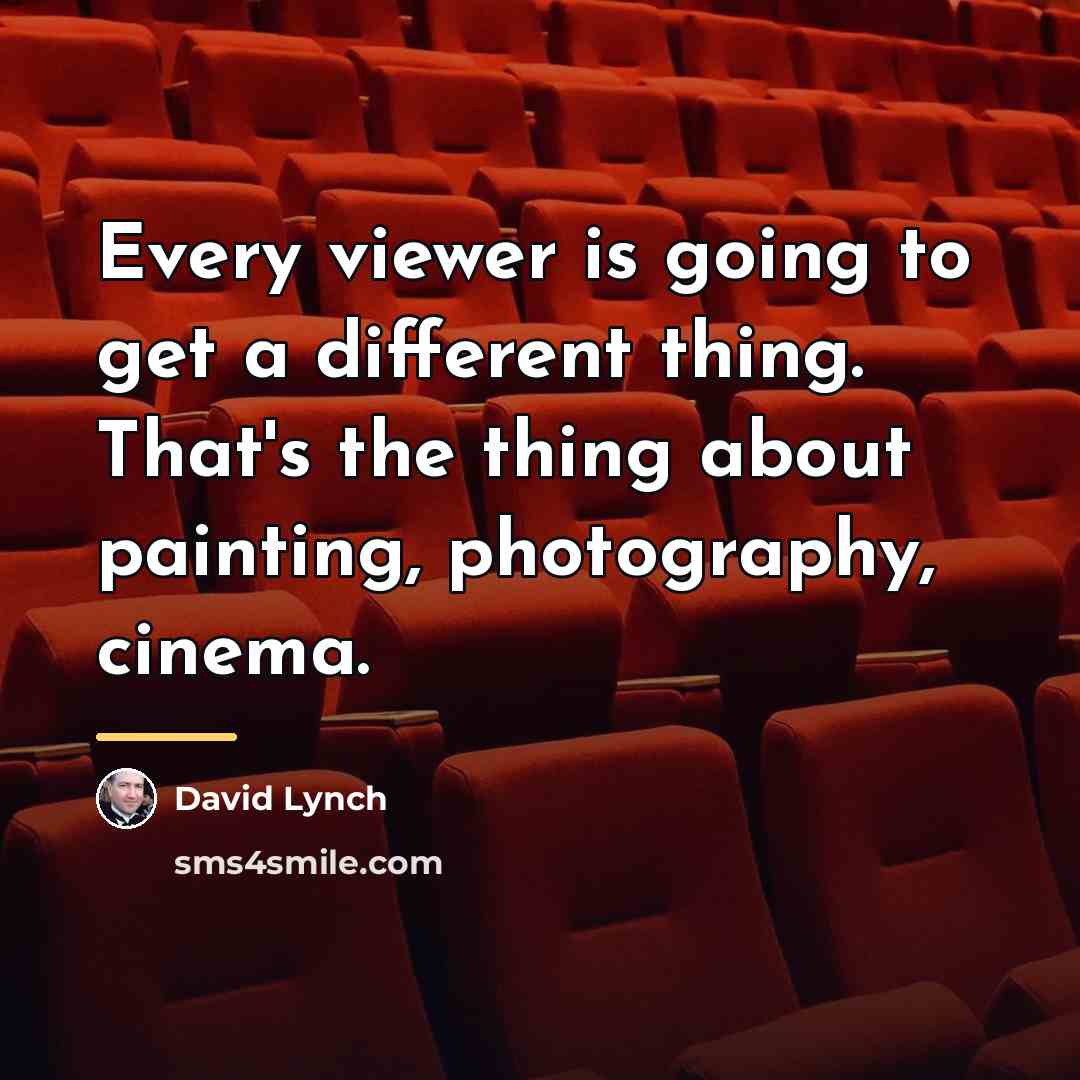 “Every viewer is going to get a different thing. That's…” quote by David Lynch
