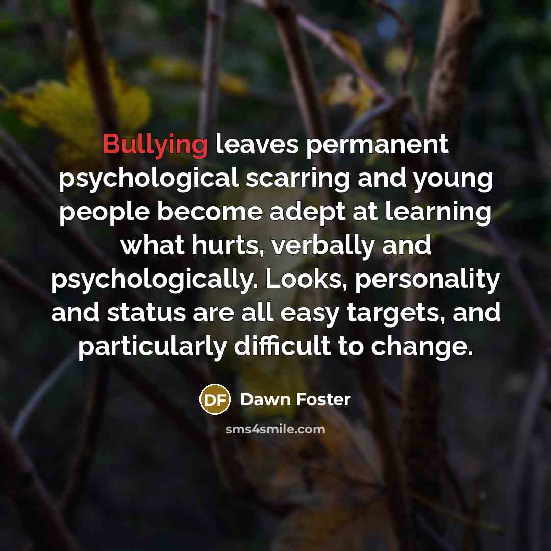 “Bullying leaves permanent psychological scarring and young people become adept…” quote by Dawn Foster