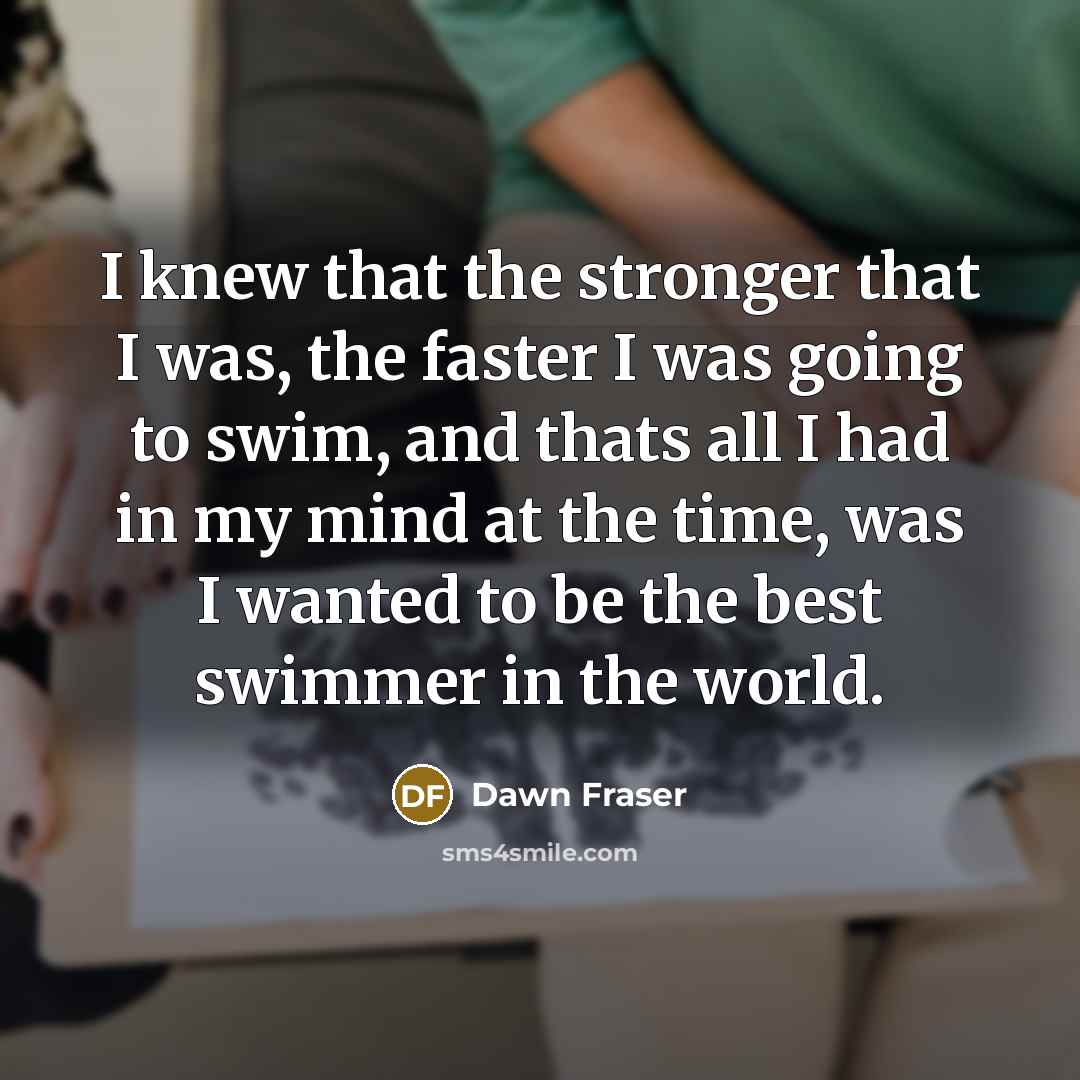“I knew that the stronger that I was, the faster…” quote by Dawn Fraser