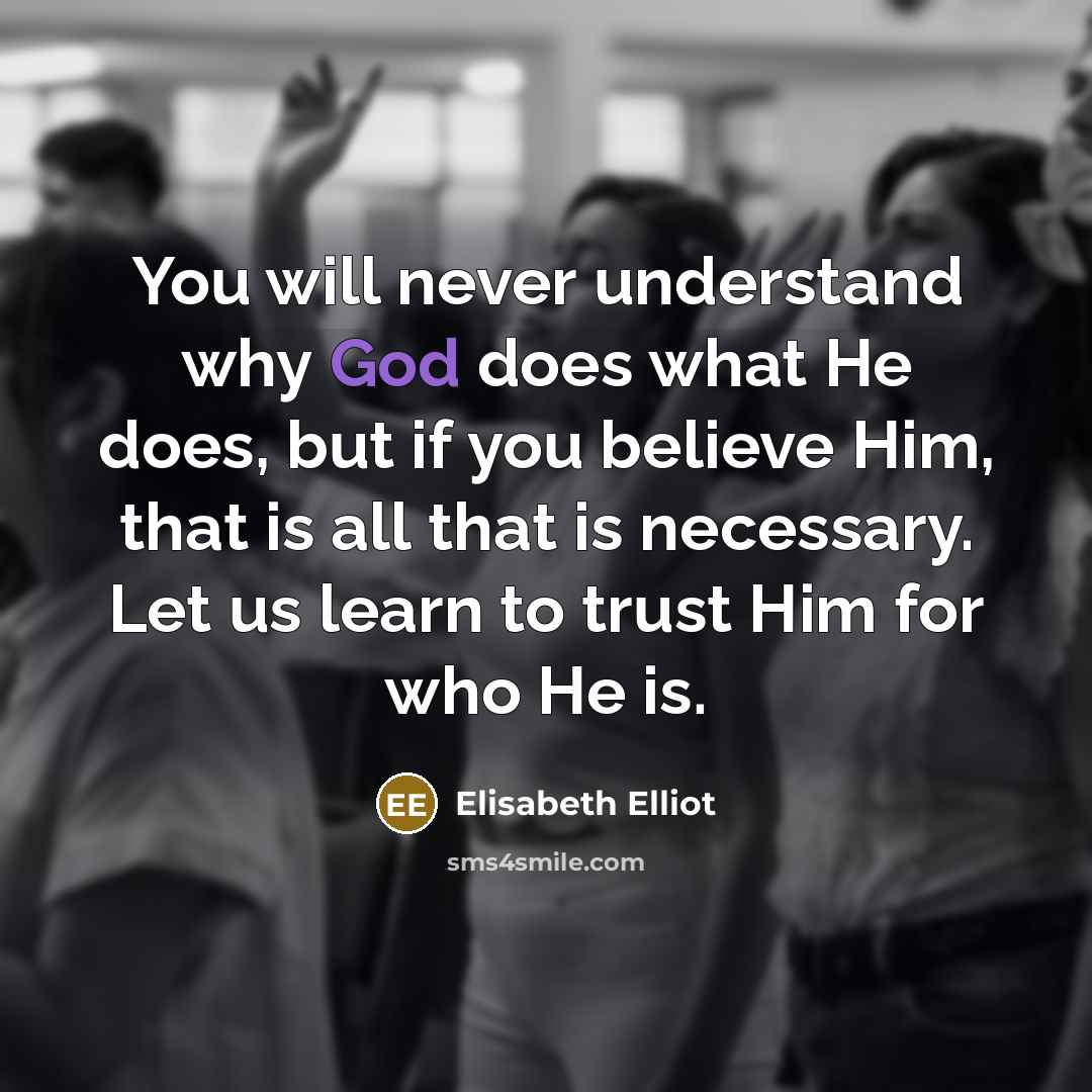 “You will never understand why God does what He does,…” quote by Elisabeth Elliot