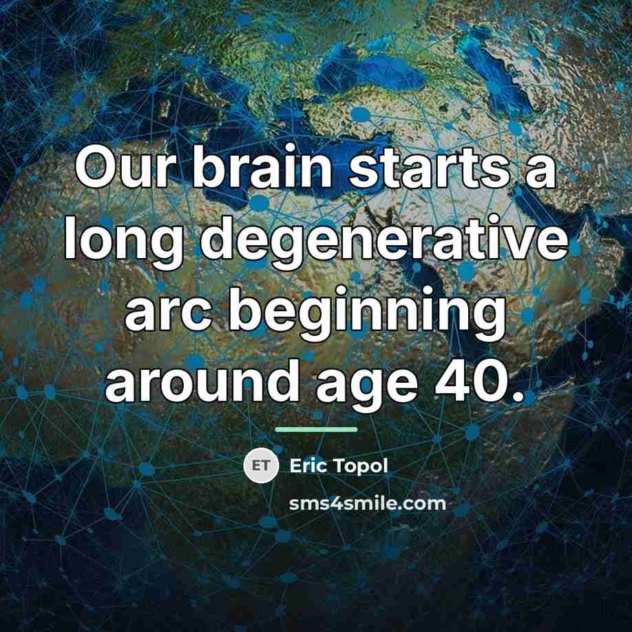 “Our brain starts a long degenerative arc beginning around age…” quote by Eric Topol