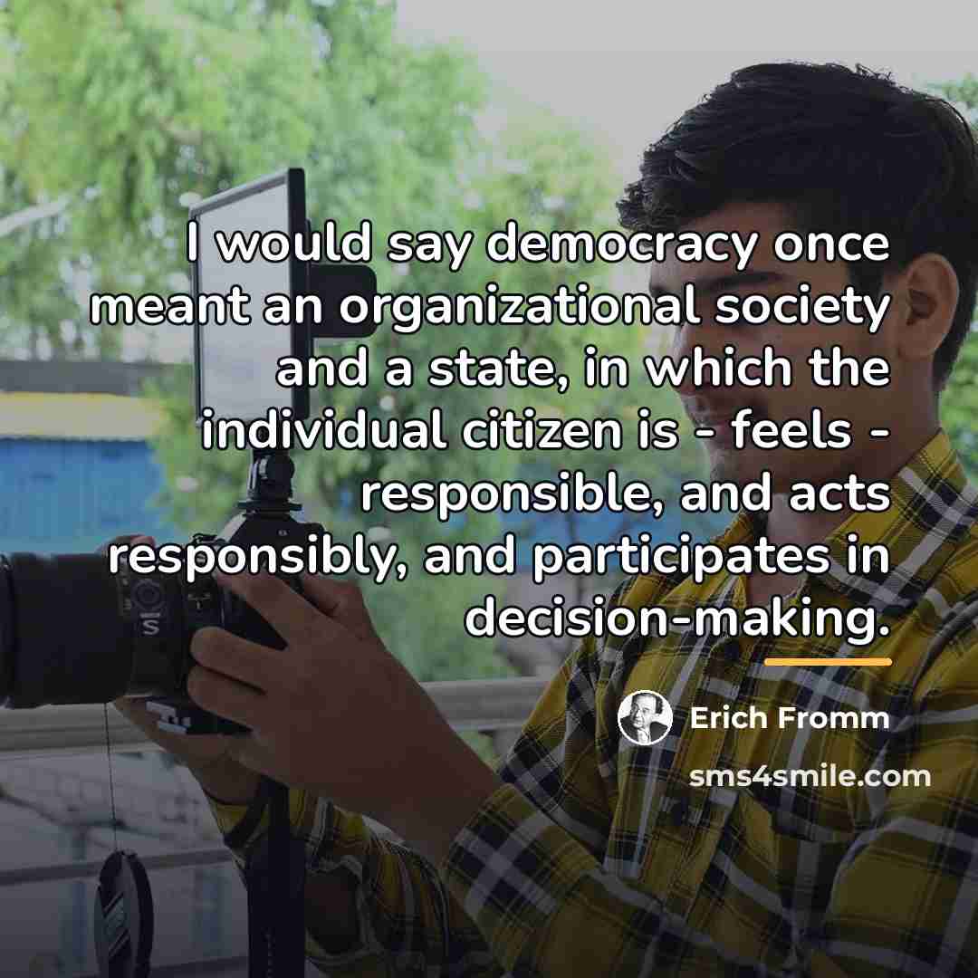“I would say democracy once meant an organizational society and…” quote by Erich Fromm