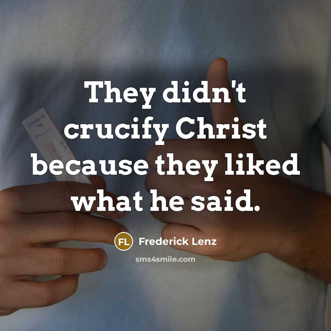 “They didn't crucify Christ because they liked what he said.…” quote by Frederick Lenz