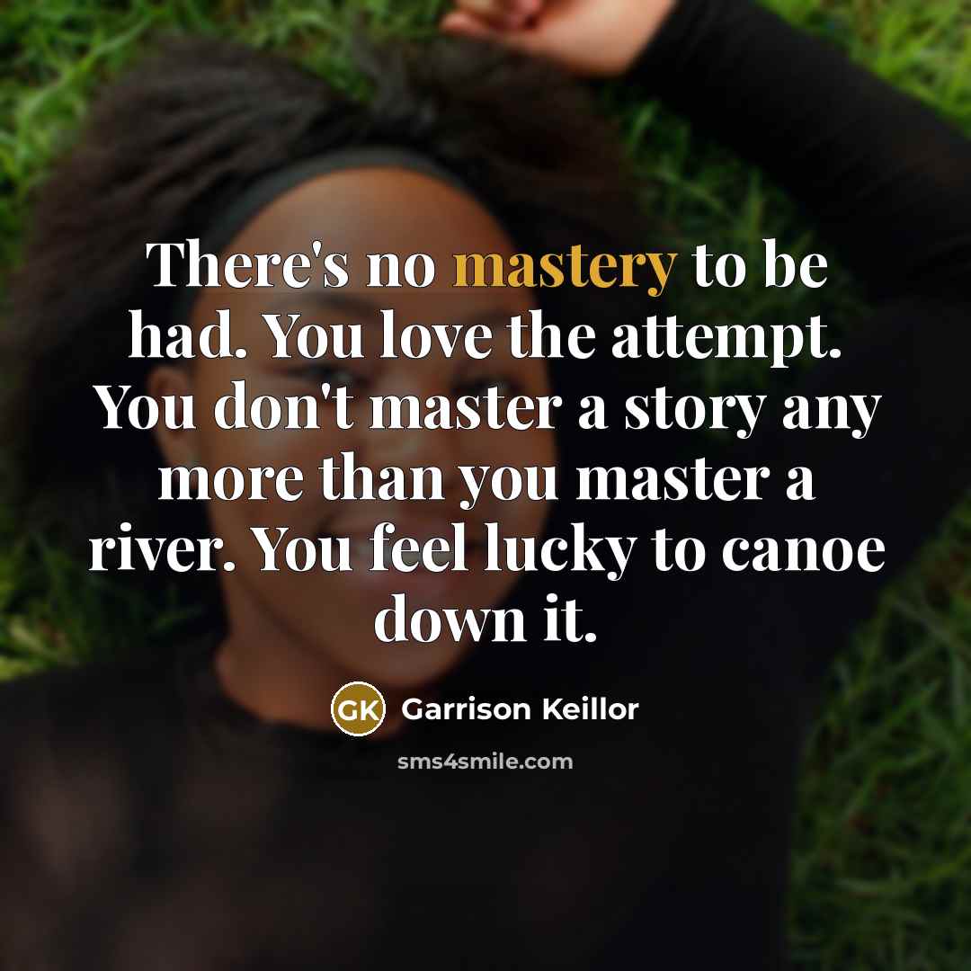“There's no mastery to be had. You love the attempt.…” quote by Garrison Keillor