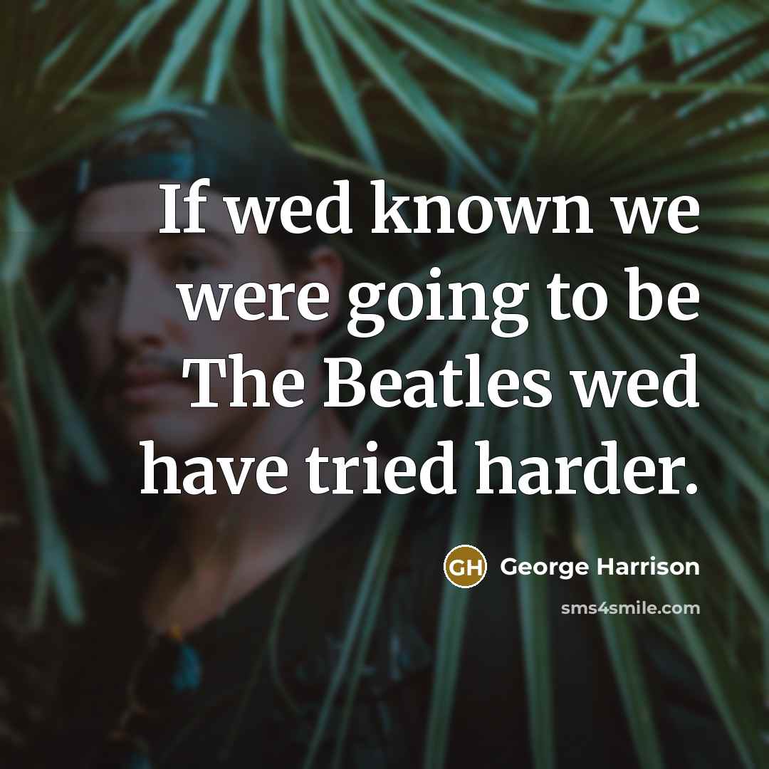 “If wed known we were going to be The Beatles…” quote by George Harrison