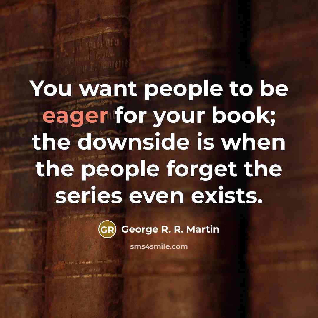 “You want people to be eager for your book; the…” quote by George R. R. Martin