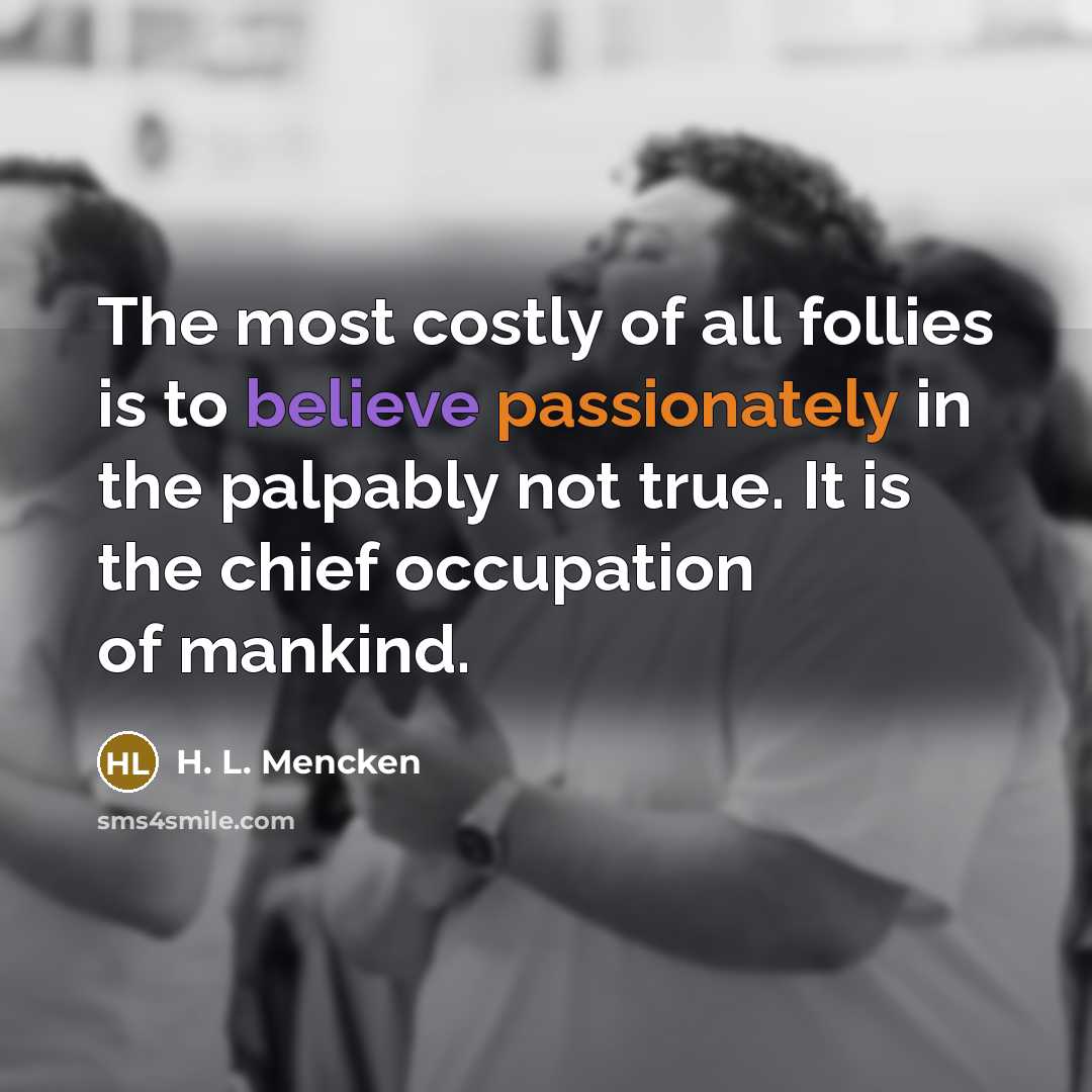 “The most costly of all follies is to believe passionately…” quote by H. L. Mencken