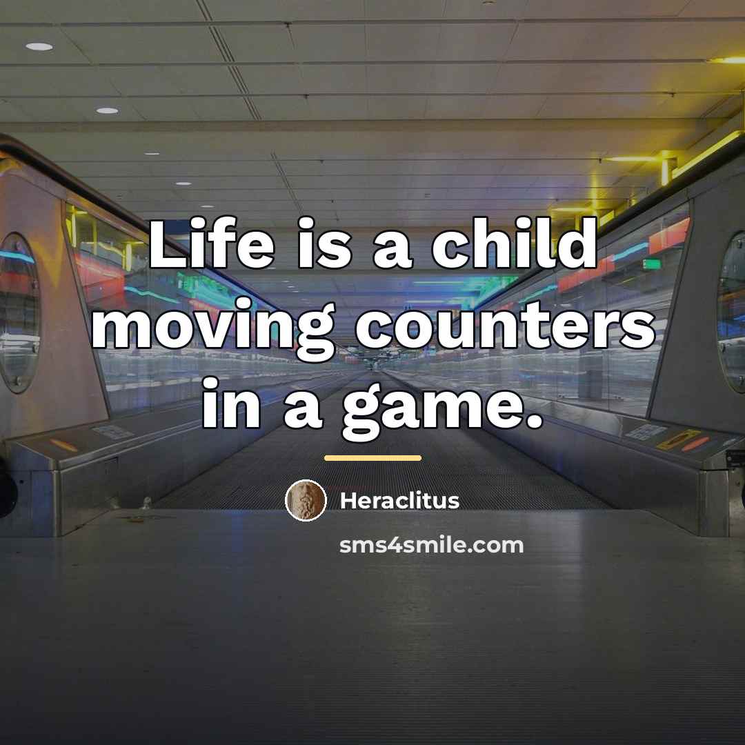 “Life is a child moving counters in a game.…” quote by Heraclitus