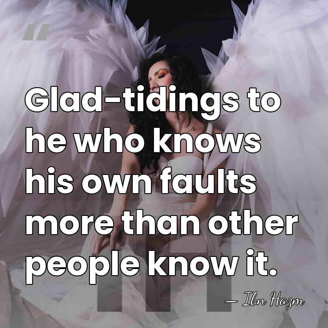 Glad-tidings to he who knows his own faults more than other people&hellip; - Ibn Hazm