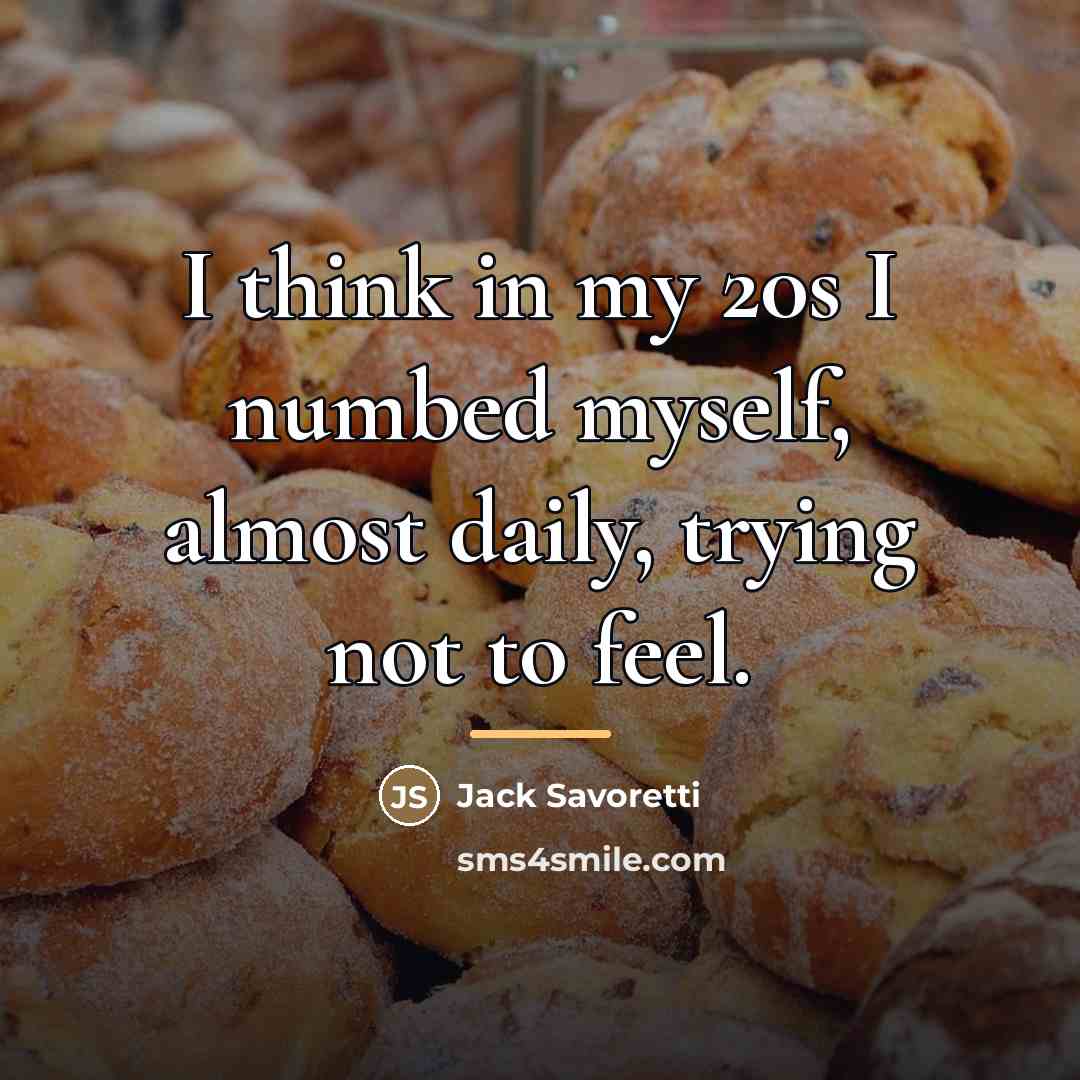 “I think in my 20s I numbed myself, almost daily,…” quote by Jack Savoretti