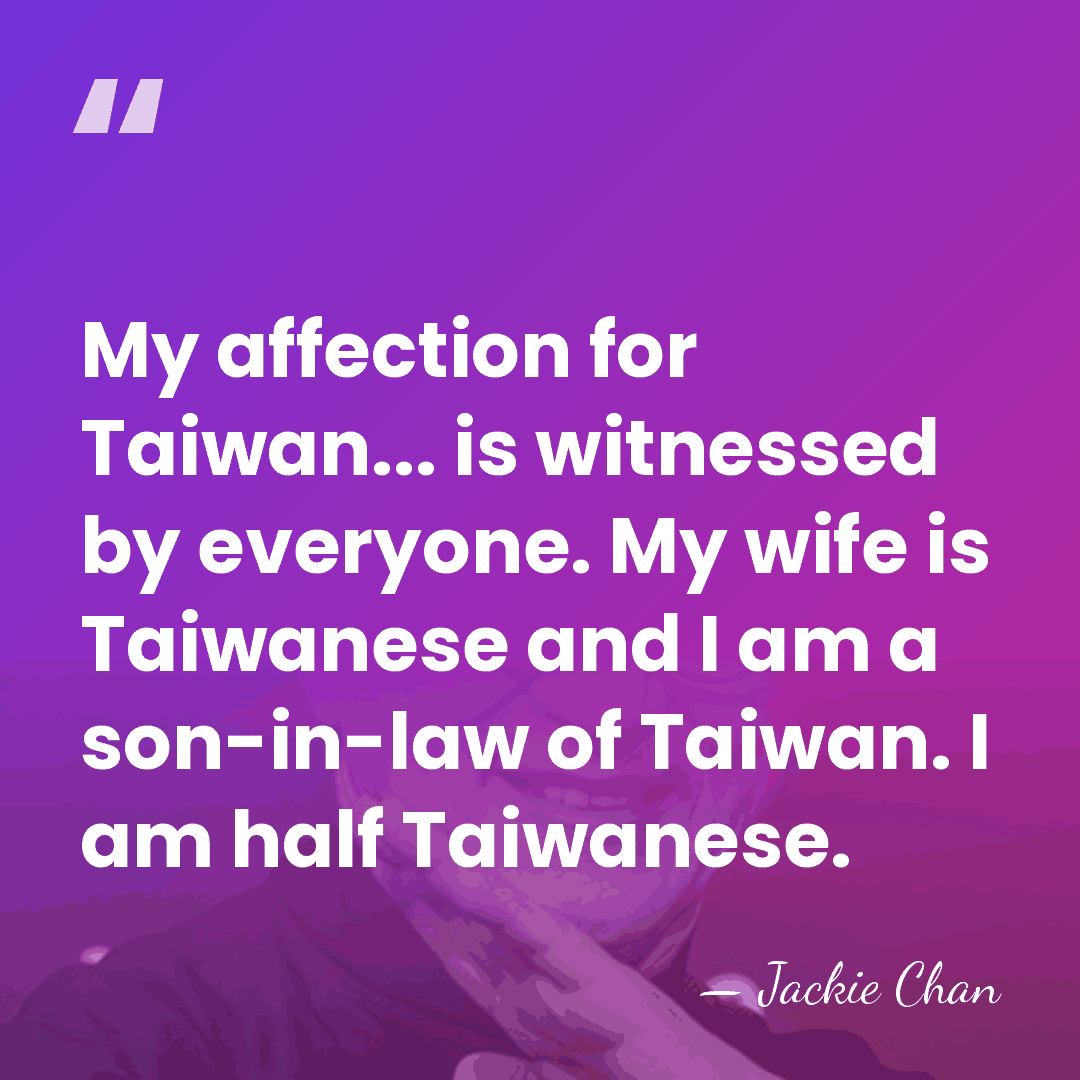 My affection for Taiwan... is witnessed by everyone. My wife is Taiwanese&hellip; - Jackie Chan