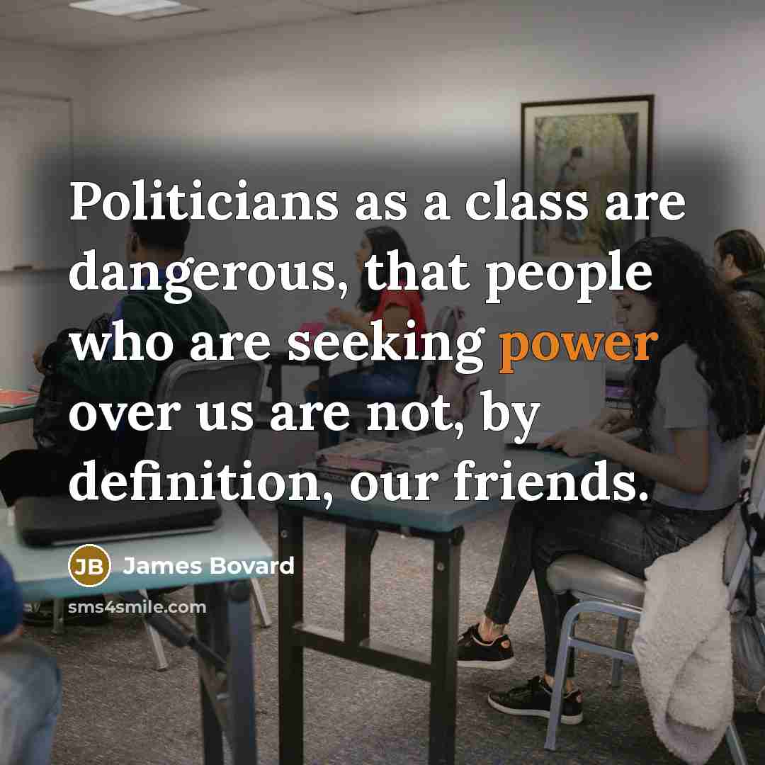 “Politicians as a class are dangerous, that people who are…” quote by James Bovard
