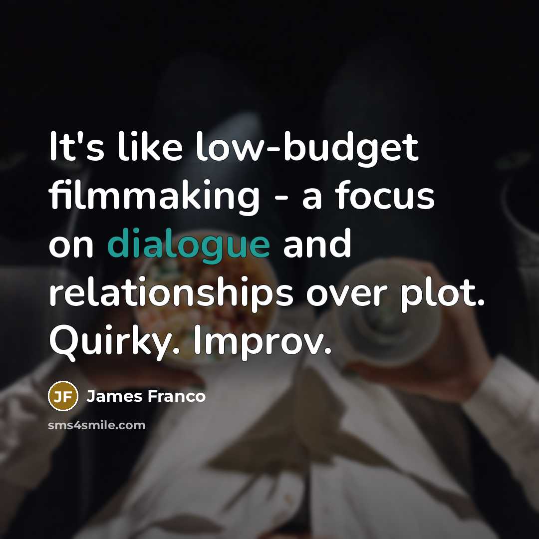 “It's like low-budget filmmaking - a focus on dialogue and…” quote by James Franco