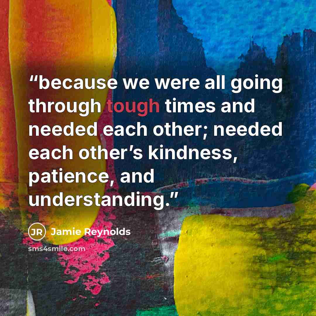 “because we were all going through tough times and needed each other; needed each other’s kindness, patience, and understanding.” quote by Jamie Reynolds