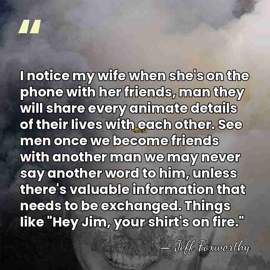 I notice my wife when she's on the phone with her friends,&hellip; - Jeff Foxworthy