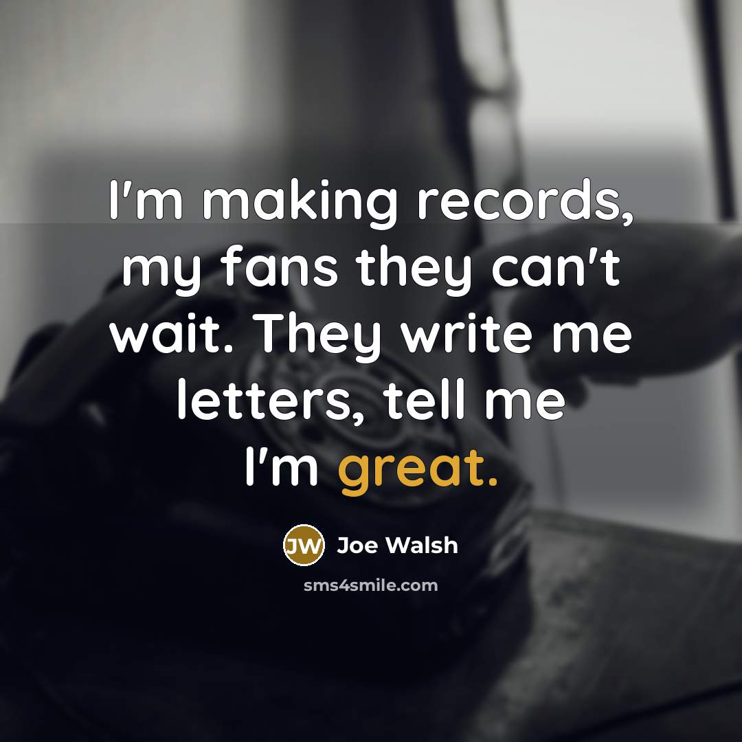 “I'm making records, my fans they can't wait. They write…” quote by Joe Walsh