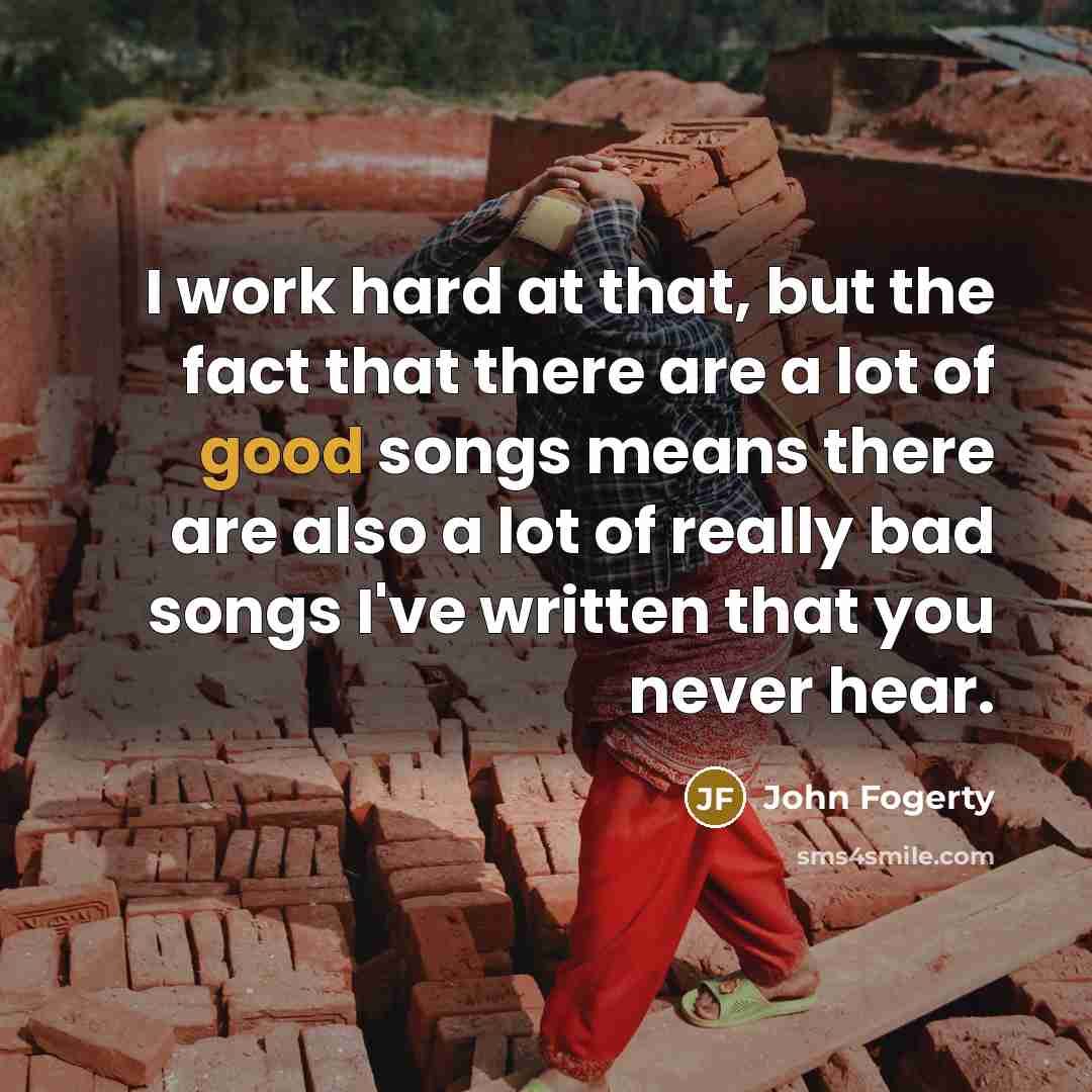 “I work hard at that, but the fact that there…” quote by John Fogerty