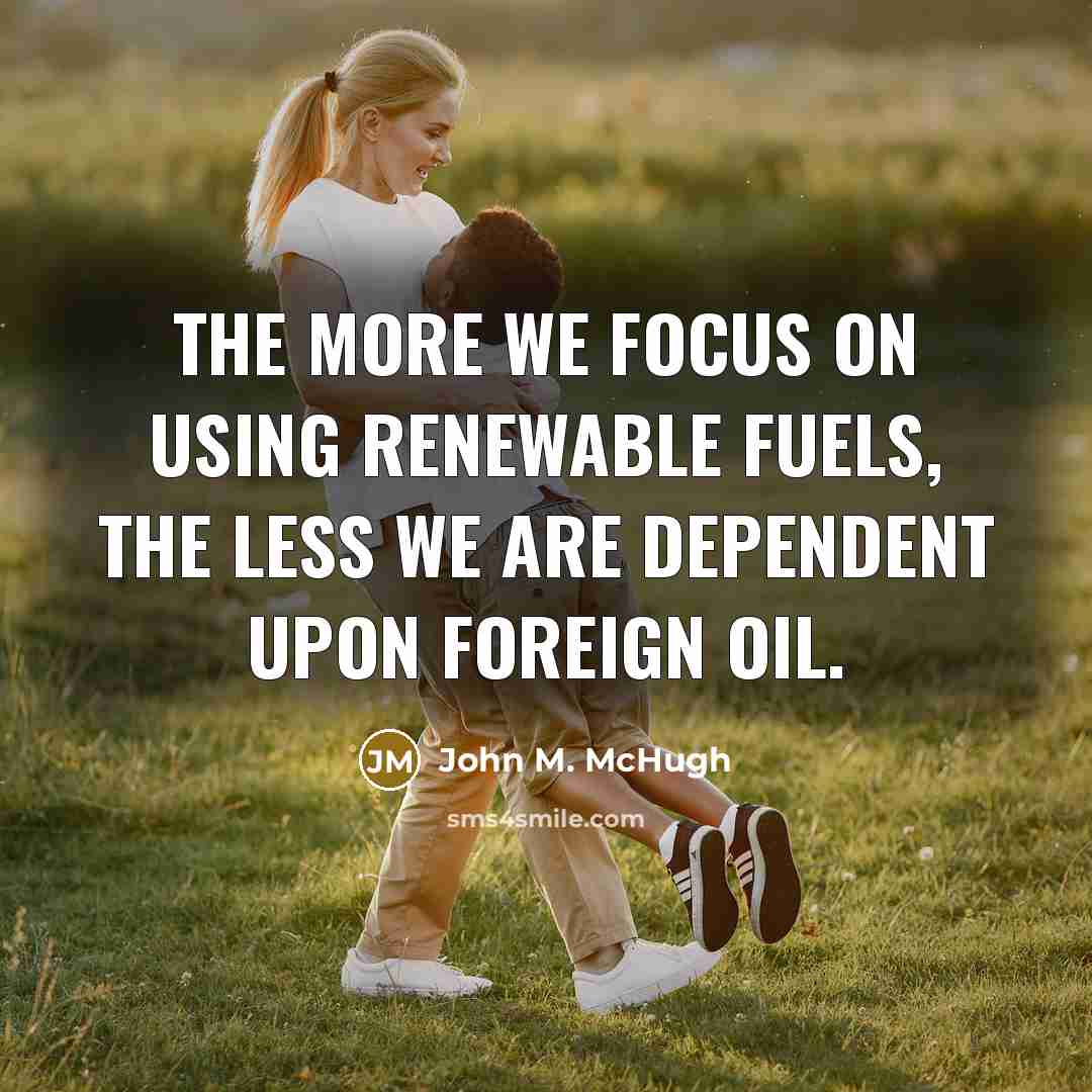 “The more we focus on using renewable fuels, the less…” quote by John M. McHugh