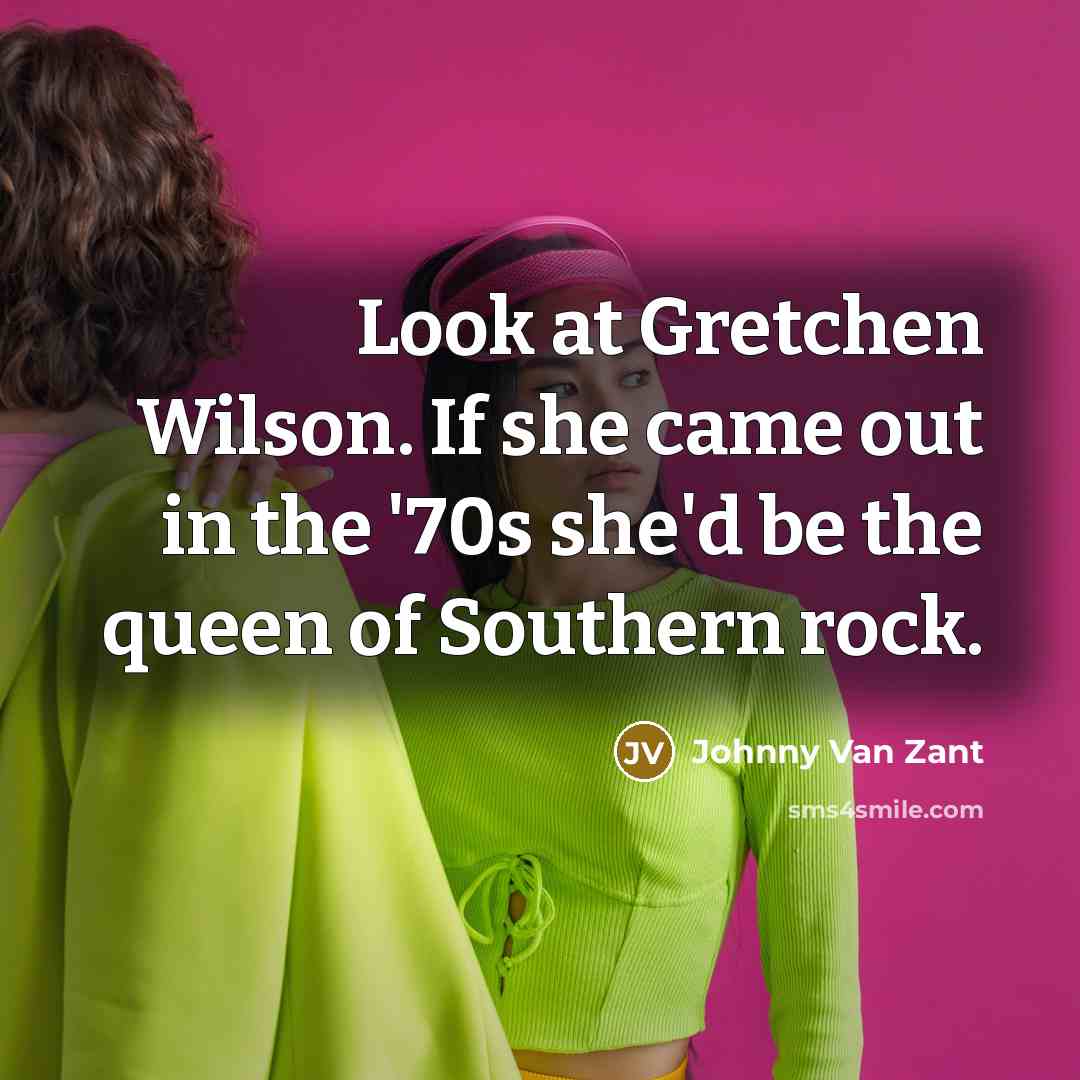 “Look at Gretchen Wilson. If she came out in the…” quote by Johnny Van Zant