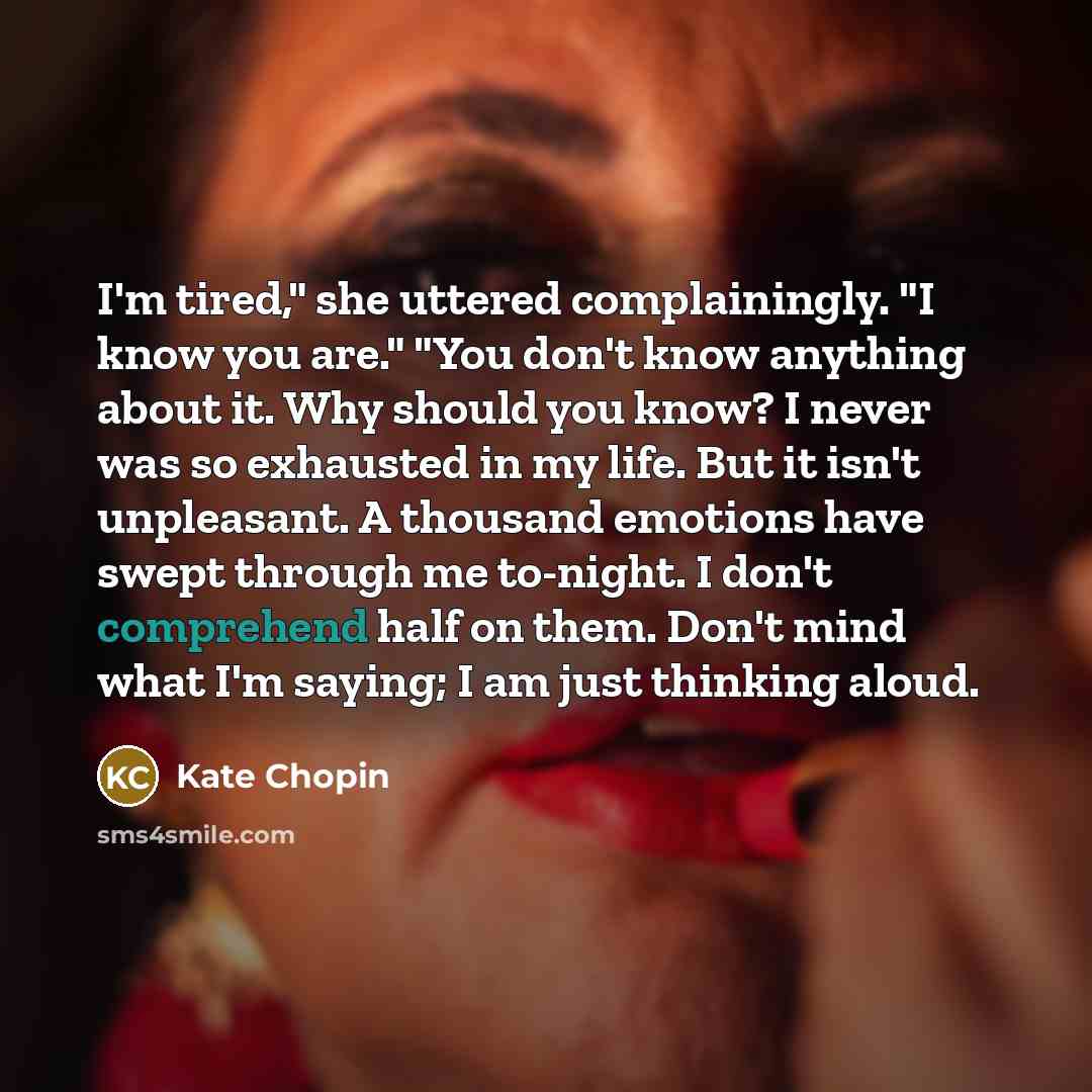“I'm tired," she uttered complainingly. "I know you are." "You…” quote by Kate Chopin