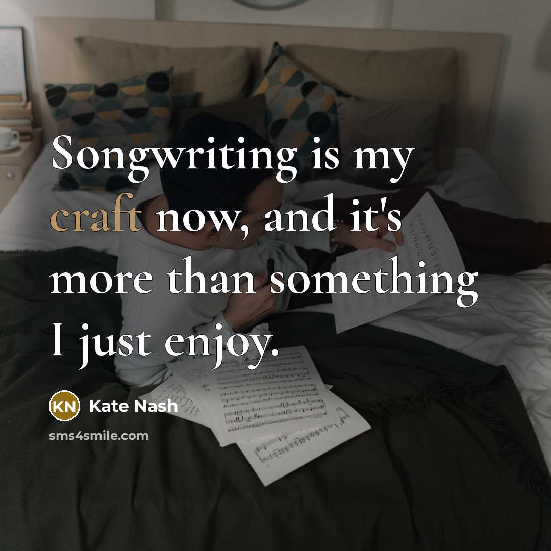 “Songwriting is my craft now, and it's more than something I just enjoy.” quote by Kate Nash