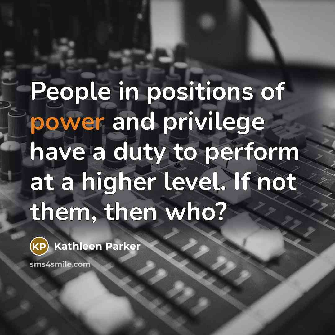 “People in positions of power and privilege have a duty…” quote by Kathleen Parker