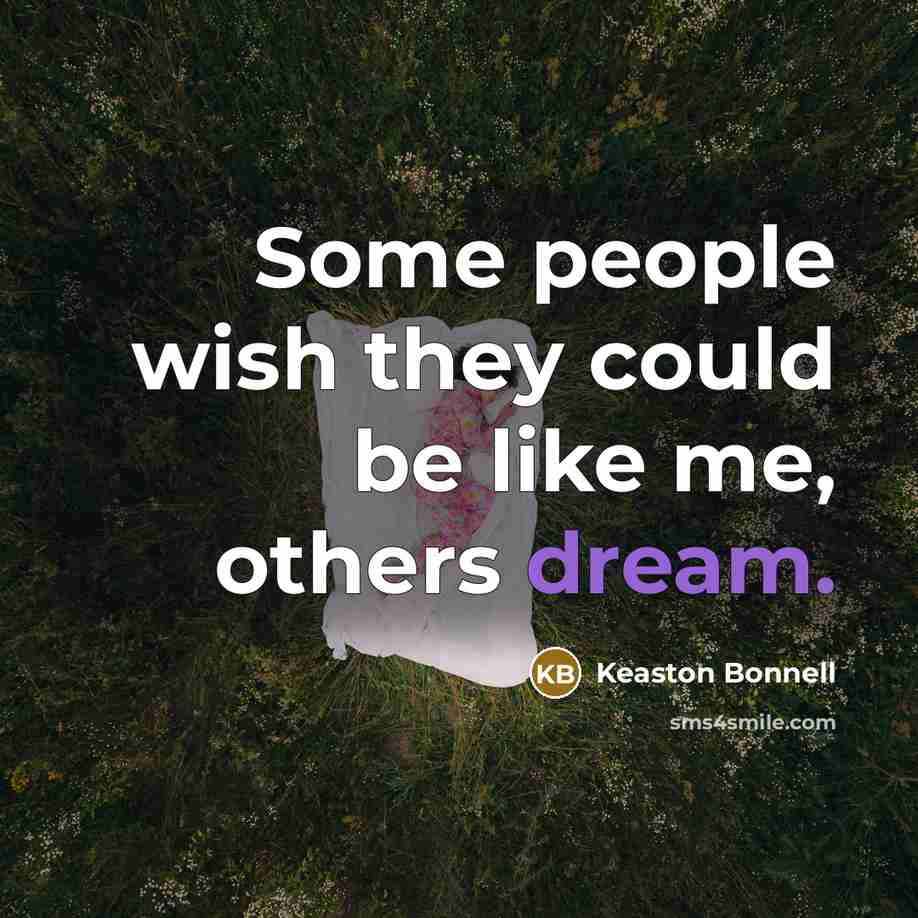 “Some people wish they could be like me, others dream.” quote by Keaston Bonnell