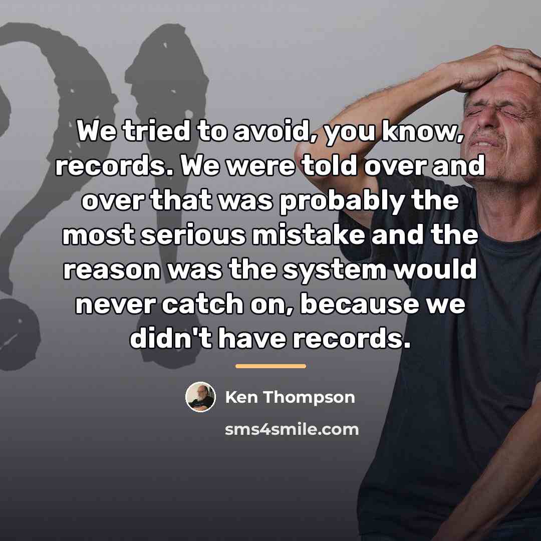 “We tried to avoid, you know, records. We were told…” quote by Ken Thompson