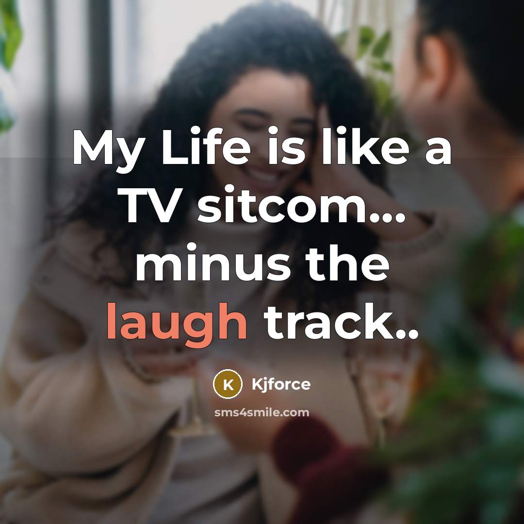 “My Life is like a TV sitcom... minus the laugh…” quote by Kjforce