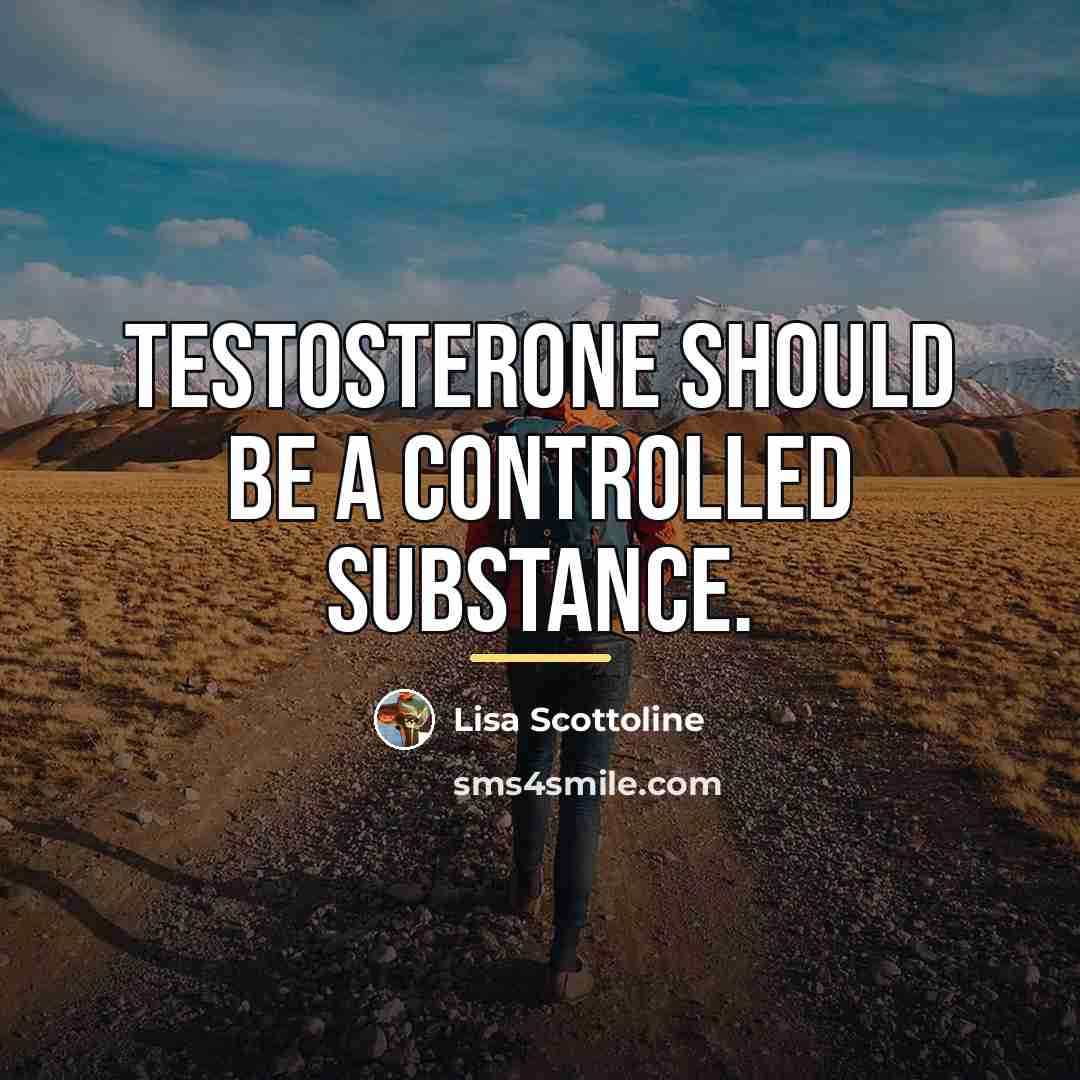 “Testosterone should be a controlled substance.…” quote by Lisa Scottoline