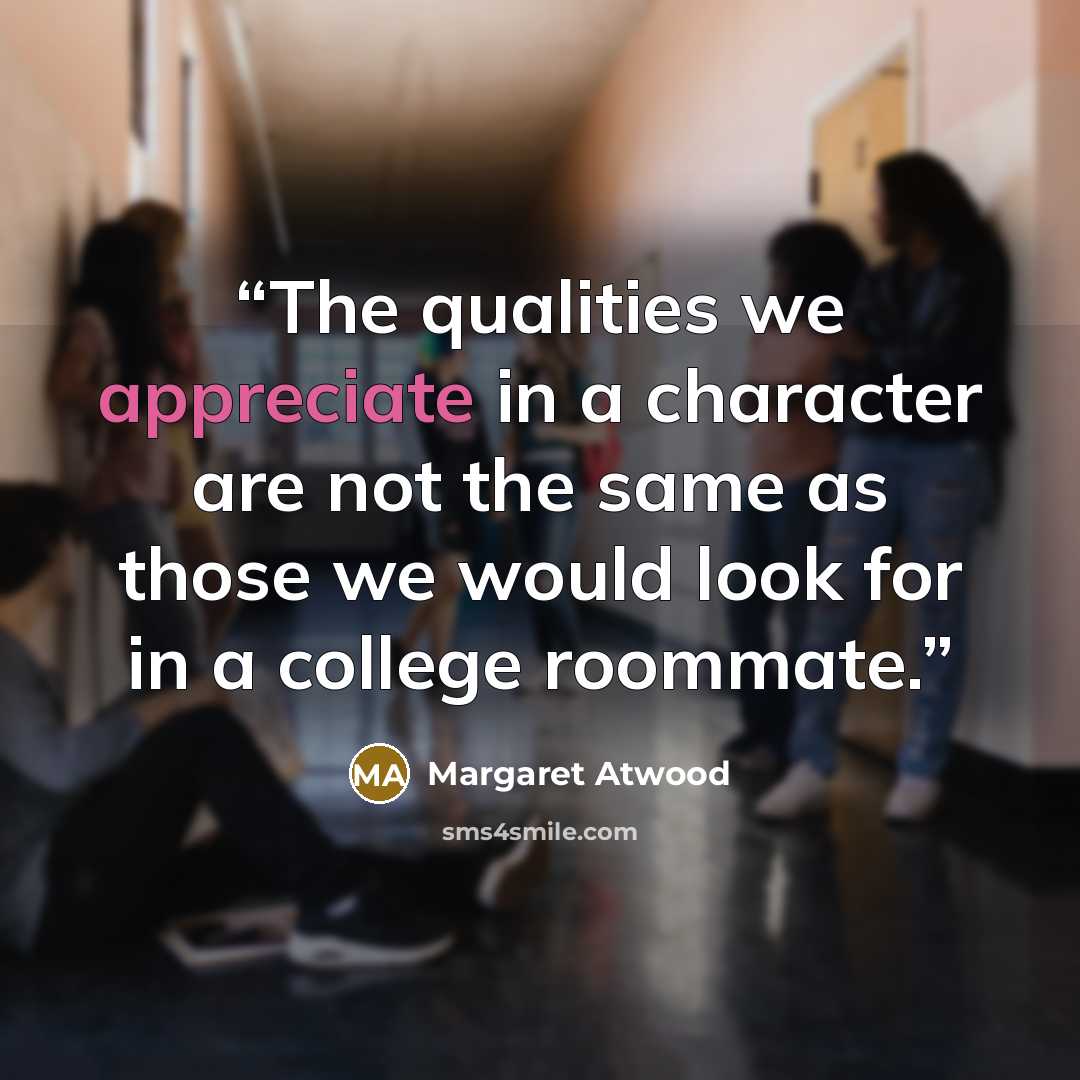 “The qualities we appreciate in a character are not the same as those we would look for in a college roommate.” quote by Margaret Atwood